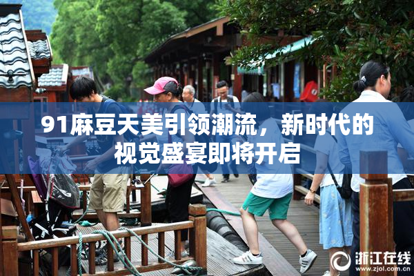 91麻豆天美引领潮流，新时代的视觉盛宴即将开启
