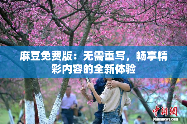 麻豆免费版：无需重写，畅享精彩内容的全新体验