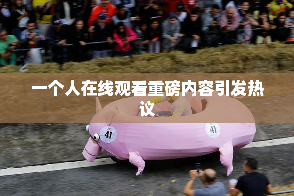 一个人在线观看重磅内容引发热议