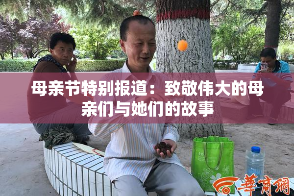 母亲节特别报道：致敬伟大的母亲们与她们的故事