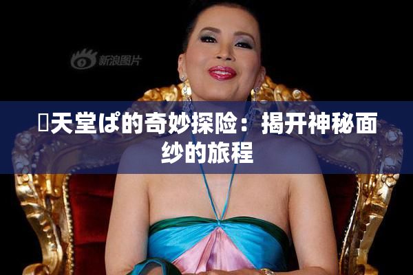 妺天堂ぱ的奇妙探险：揭开神秘面纱的旅程