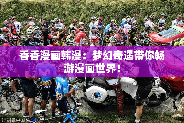 香香漫画韩漫：梦幻奇遇带你畅游漫画世界！