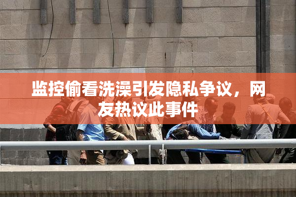 监控偷看洗澡引发隐私争议，网友热议此事件