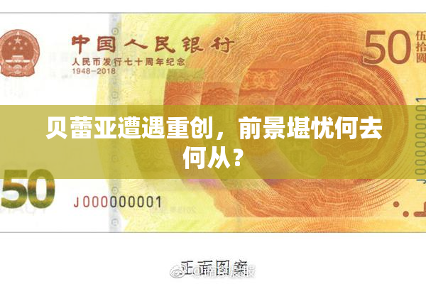 贝蕾亚遭遇重创，前景堪忧何去何从？