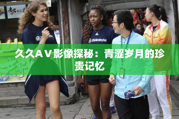 久久AⅤ影像探秘：青涩岁月的珍贵记忆