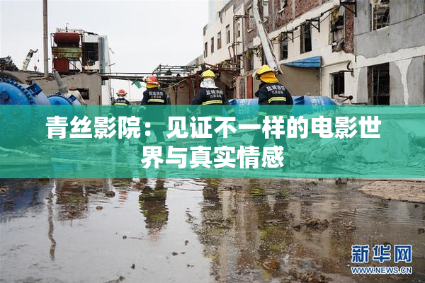 青丝影院：见证不一样的电影世界与真实情感