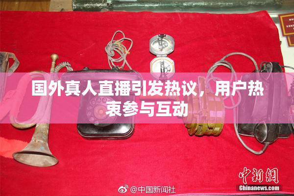 国外真人直播引发热议，用户热衷参与互动