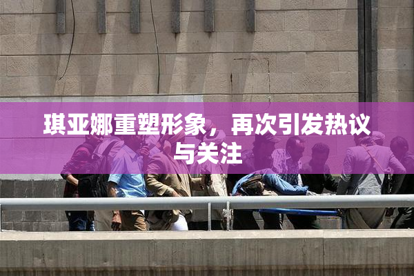 琪亚娜重塑形象，再次引发热议与关注