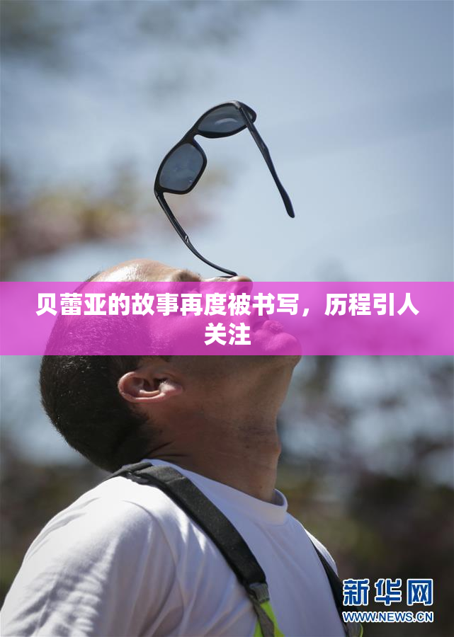 贝蕾亚的故事再度被书写，历程引人关注