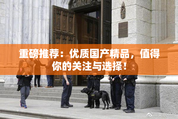 重磅推荐：优质国产精品，值得你的关注与选择！