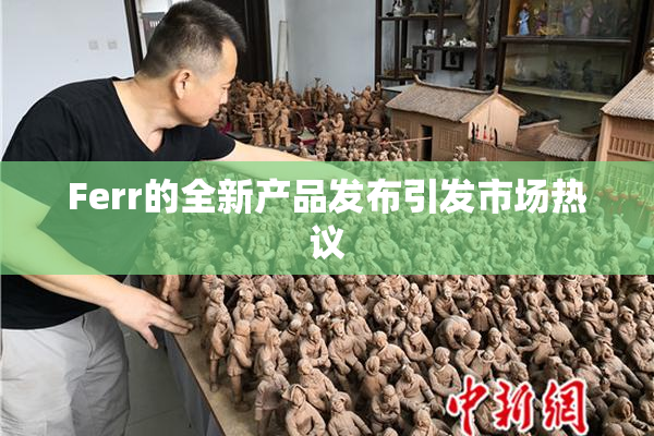 Ferr的全新产品发布引发市场热议