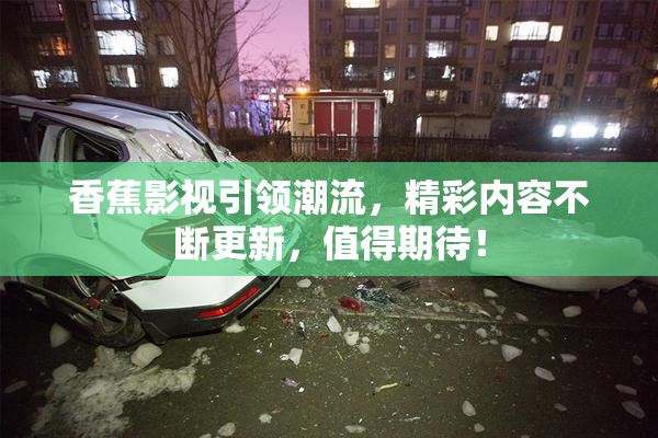 香蕉影视引领潮流，精彩内容不断更新，值得期待！