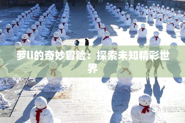 萝li的奇妙冒险：探索未知精彩世界