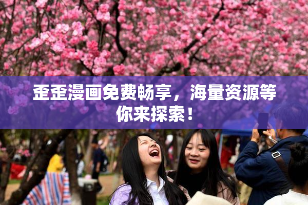 歪歪漫画免费畅享，海量资源等你来探索！
