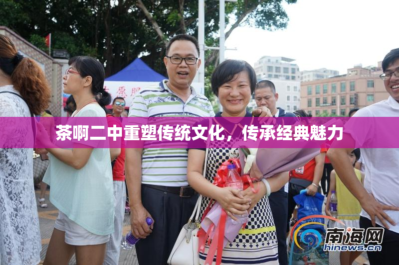 茶啊二中重塑传统文化，传承经典魅力