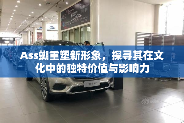 Ass蝴重塑新形象，探寻其在文化中的独特价值与影响力