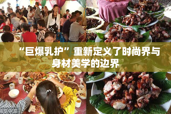 “巨爆乳护”重新定义了时尚界与身材美学的边界