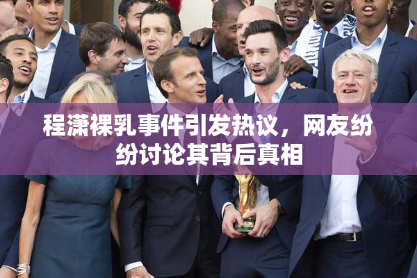程潇裸乳事件引发热议，网友纷纷讨论其背后真相