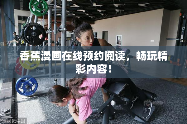 香蕉漫画在线预约阅读，畅玩精彩内容！