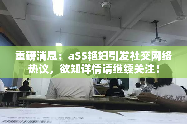 重磅消息：aSS艳妇引发社交网络热议，欲知详情请继续关注！