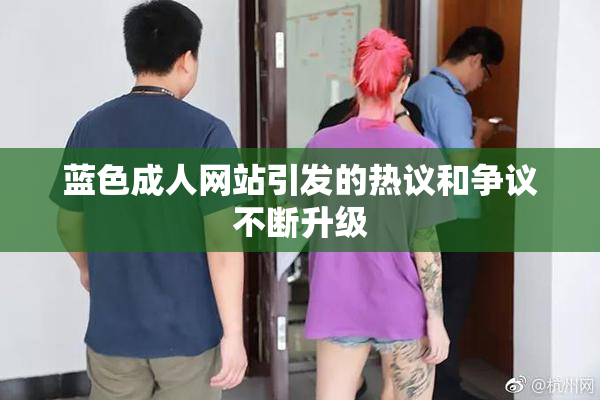 蓝色成人网站引发的热议和争议不断升级