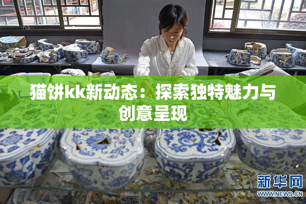 猫饼kk新动态：探索独特魅力与创意呈现