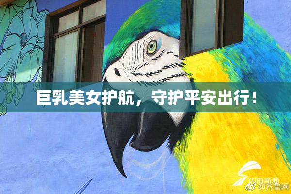 巨乳美女护航，守护平安出行！