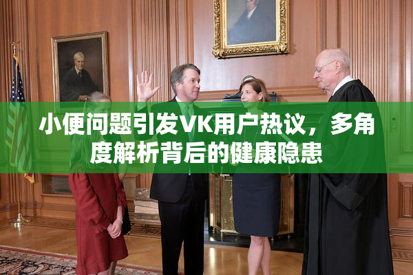 小便问题引发VK用户热议，多角度解析背后的健康隐患