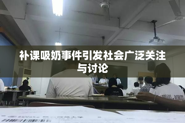 补课吸奶事件引发社会广泛关注与讨论
