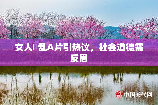 女人婬乱A片引热议，社会道德需反思