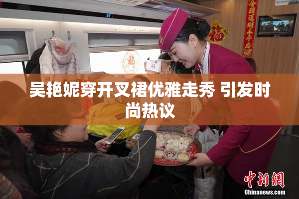 吴艳妮穿开叉裙优雅走秀 引发时尚热议