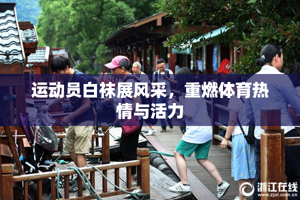运动员白袜展风采，重燃体育热情与活力