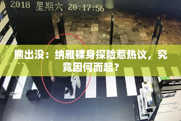 熊出没：纳雅裸身探险惹热议，究竟因何而起？