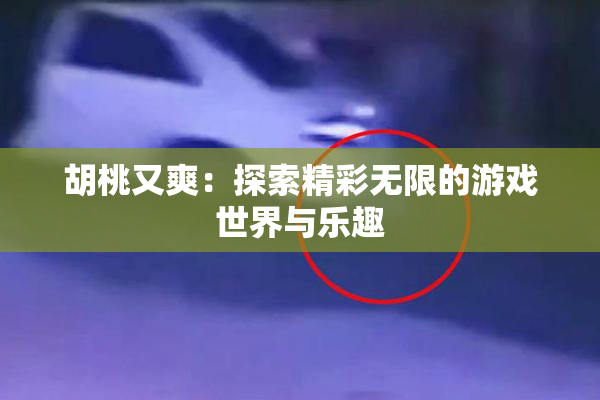 胡桃又爽：探索精彩无限的游戏世界与乐趣