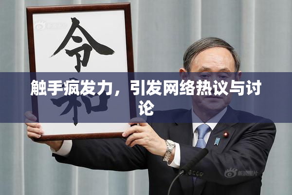 触手疯发力，引发网络热议与讨论