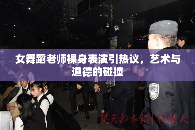 女舞蹈老师裸身表演引热议，艺术与道德的碰撞
