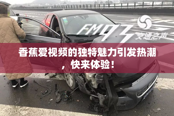 香蕉爱视频的独特魅力引发热潮，快来体验！