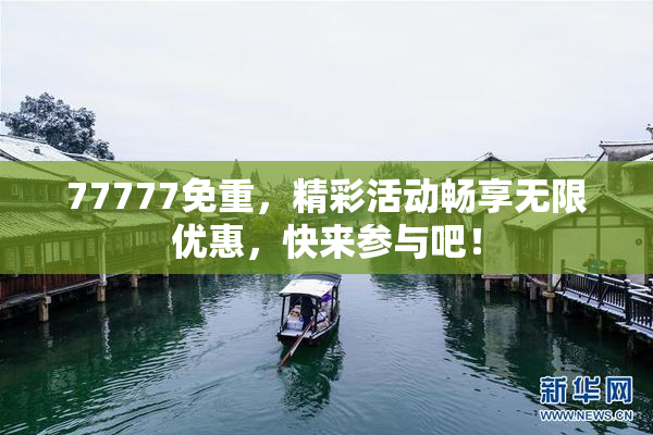 77777免重，精彩活动畅享无限优惠，快来参与吧！