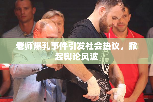 老师爆乳事件引发社会热议，掀起舆论风波