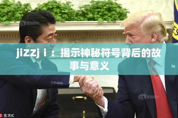 jiZZjⅰ：揭示神秘符号背后的故事与意义