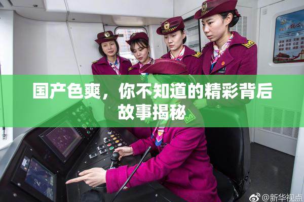 国产色爽，你不知道的精彩背后故事揭秘