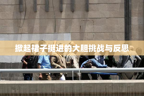 掀起裙子挺进的大胆挑战与反思
