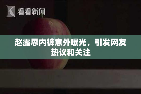 赵露思内裤意外曝光，引发网友热议和关注