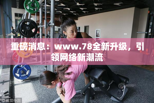 重磅消息：www.78全新升级，引领网络新潮流