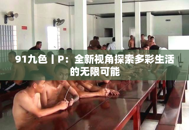91九色丨P：全新视角探索多彩生活的无限可能