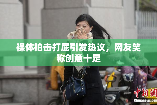 裸体拍击打屁引发热议，网友笑称创意十足