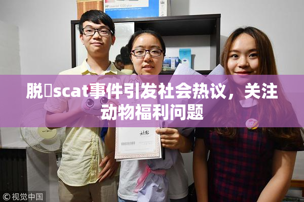脱糞scat事件引发社会热议，关注动物福利问题