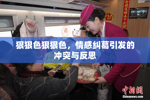 狠狠色狠狠色，情感纠葛引发的冲突与反思