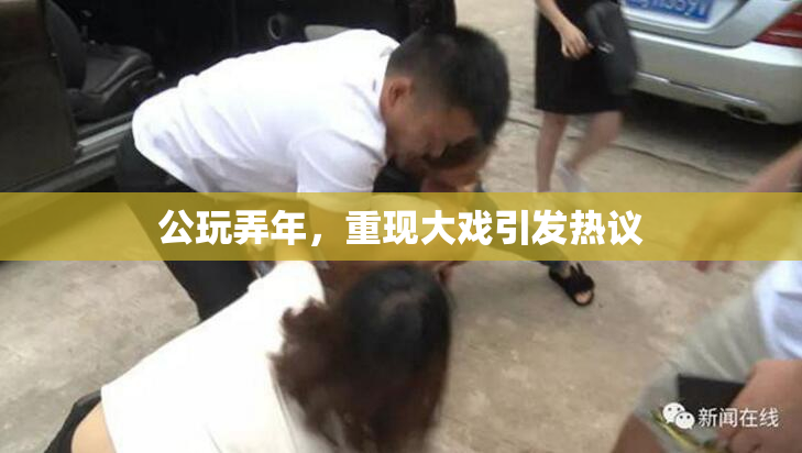 公玩弄年，重现大戏引发热议