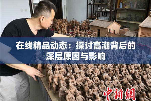 在线精品动态：探讨高潮背后的深层原因与影响